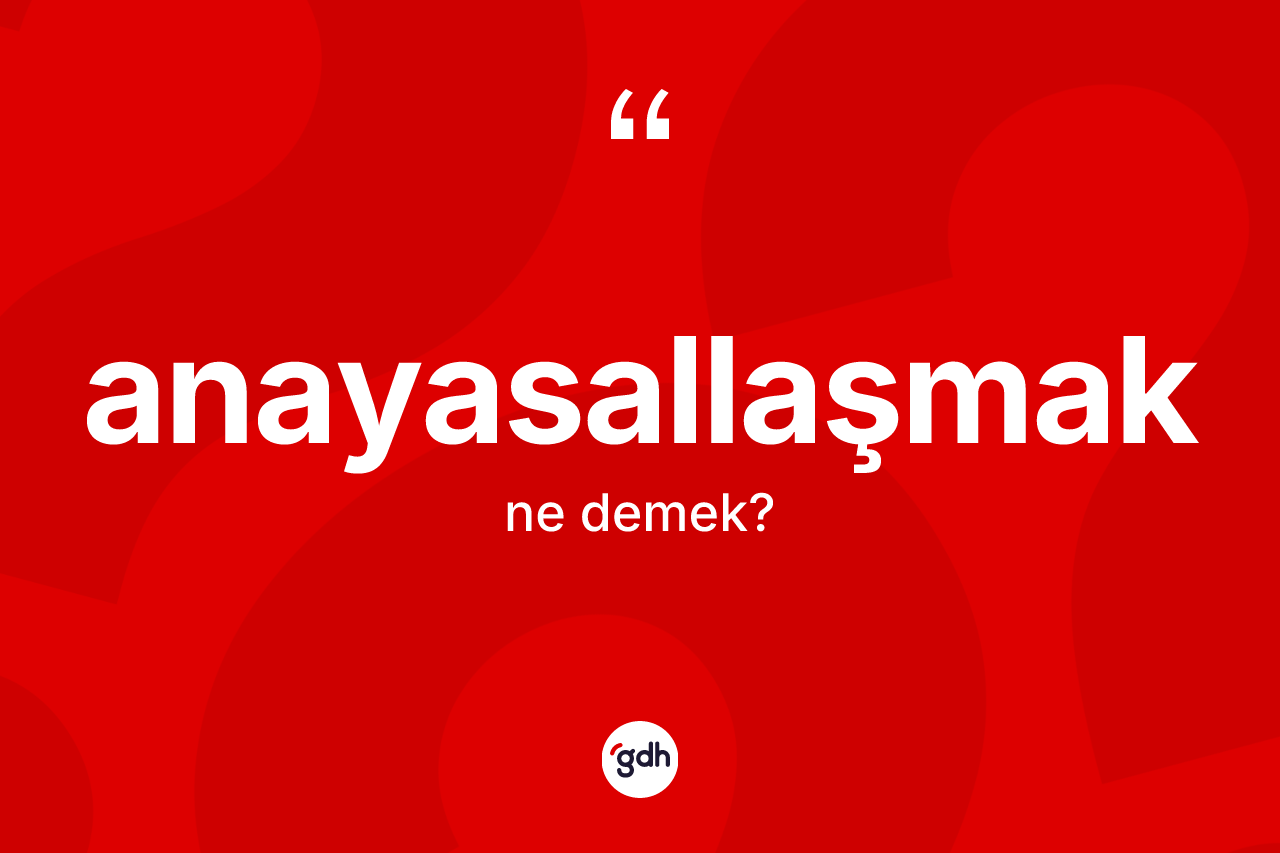 Anayasallaşmak kelimesi ne demek? Anayasallaşmak kelimesinin TDK anlamı nedir?