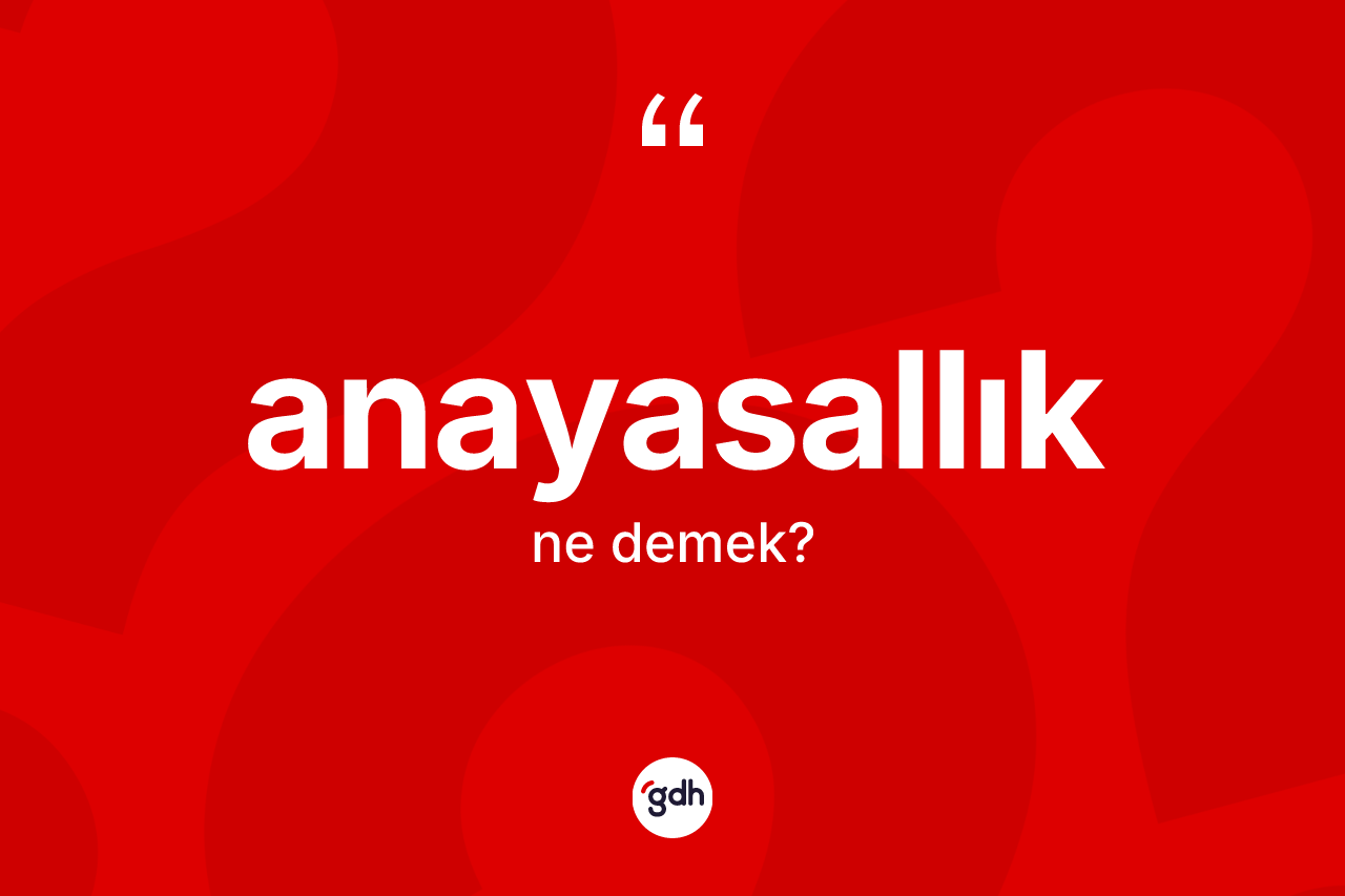 Anayasallık kelimesi ne demek? Anayasallığın TDK'ya göre anlamı nedir?