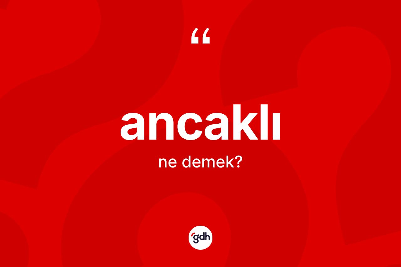 Ancaklı kelimesinin sözlükteki tanımı nedir? Ancaklının sözlükteki anlamı nedir?