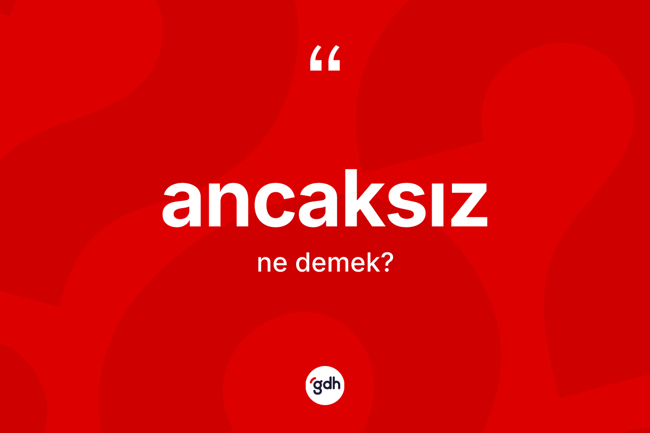 Ancaksız ne anlama gelir? Ancaksızın TDK'ya göre anlamı nedir?