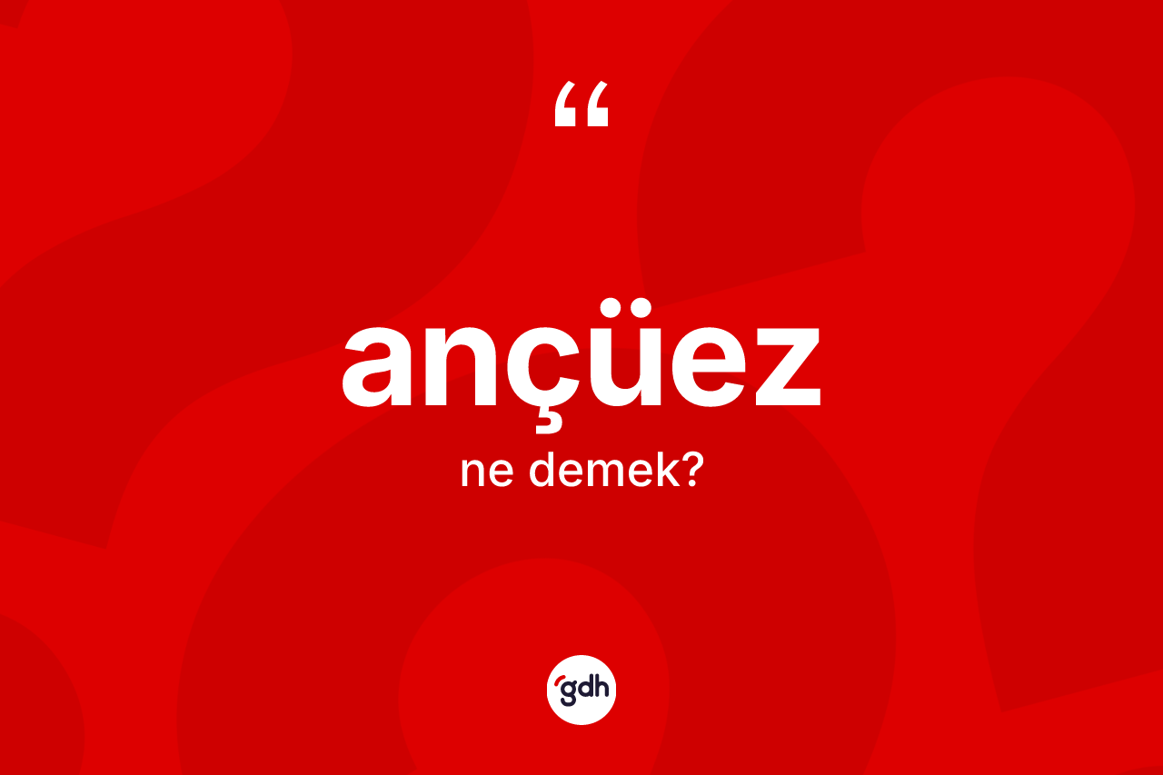 Ançüez kelimesi ne demek?