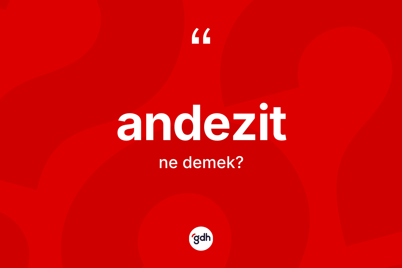 Andezit kelimesinin tanımı nedir? Andezit kelimesinin TDK anlamı nedir?