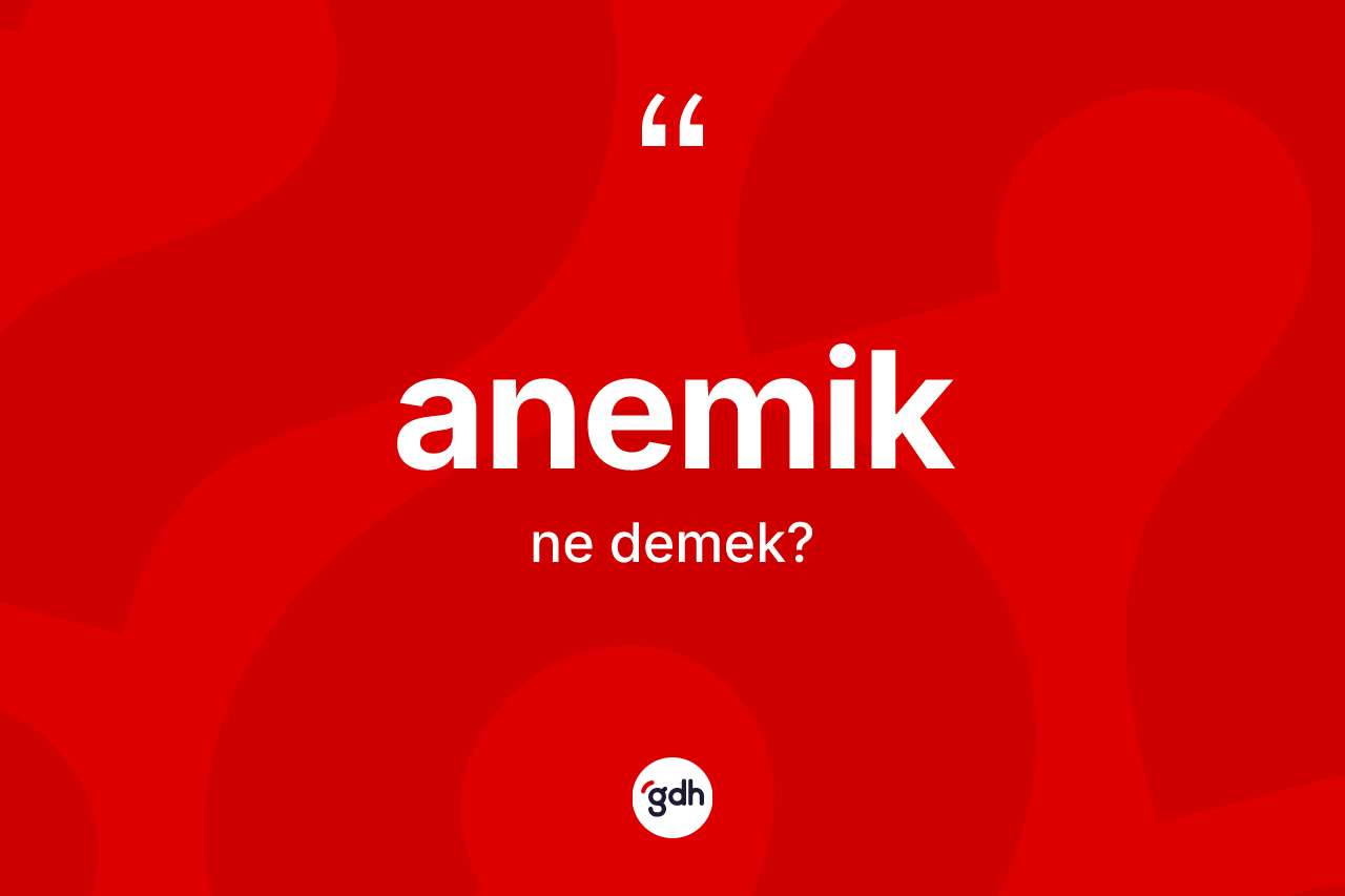 Anemik kelimesi nedir? Anemiğin TDK'ya göre anlamı nedir?