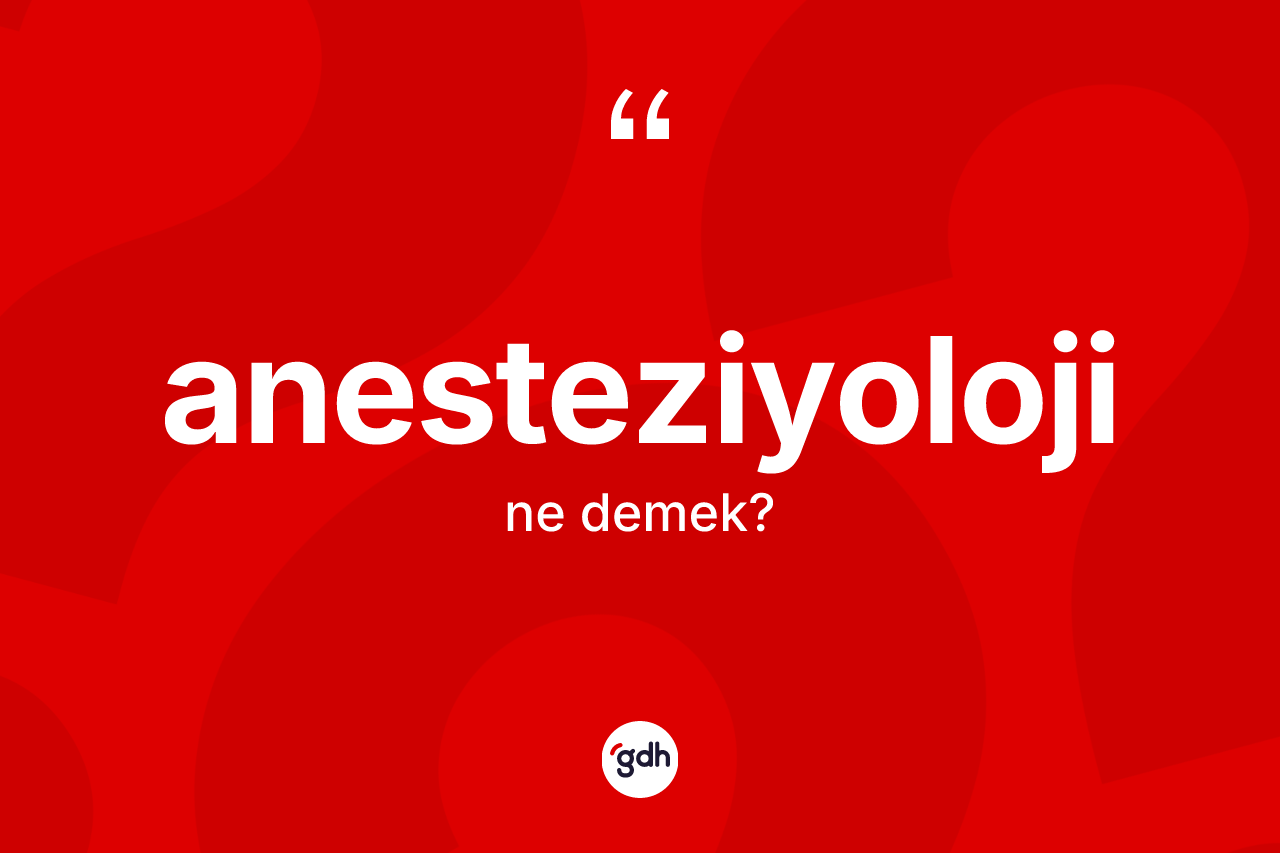 Anesteziyoloji ne anlama gelir? Anesteziyolojinin TDK'ya göre anlamı nedir?
