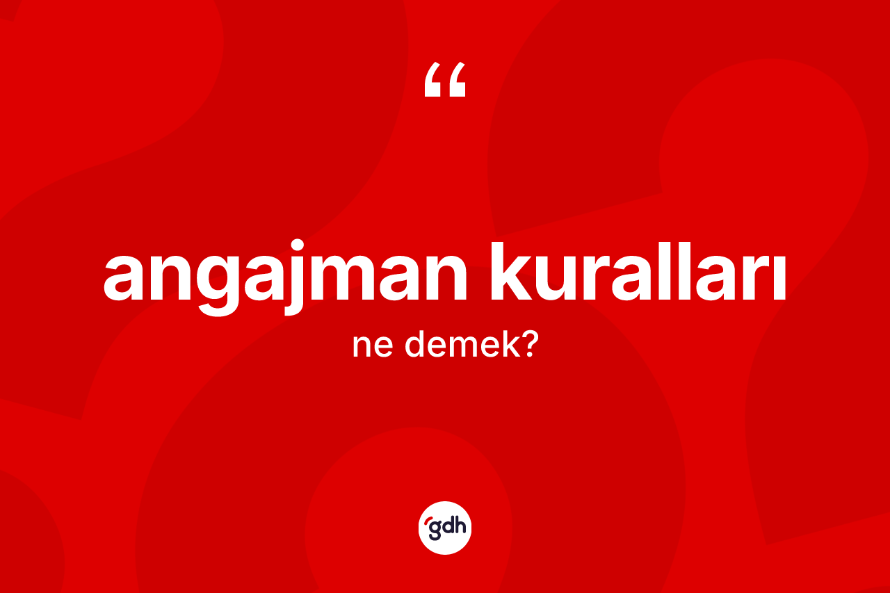 Angajman kuralları kelimesinin sözlükteki tanımı nedir? Angajman kurallarının TDK'ya göre anlamı nedir?