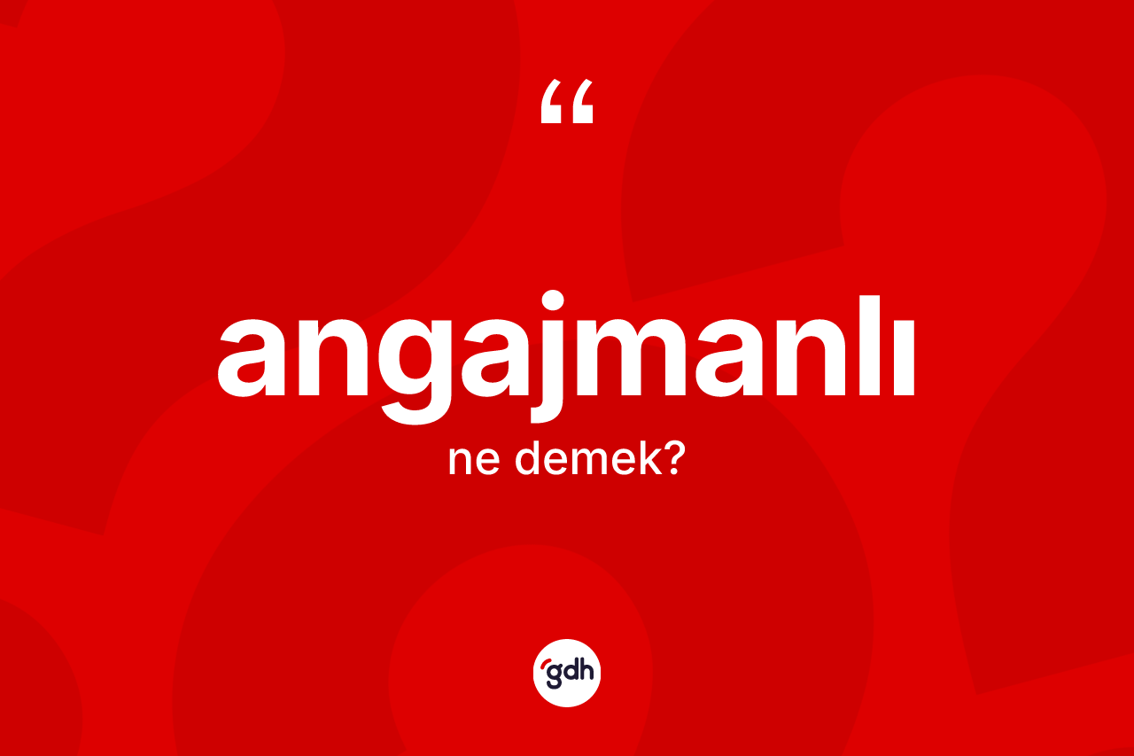 Angajmanlı kelimesinin anlamı nedir? Angajmanlının sözlükteki anlamı nedir?
