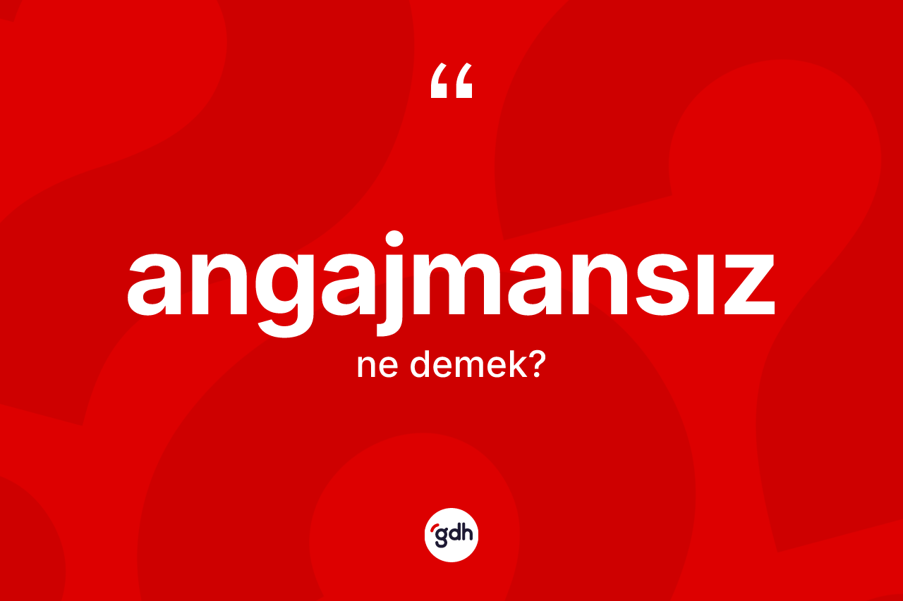 Angajmansız kelimesinin sözlükteki tanımı nedir? Angajmansızın TDK'ya göre anlamı nedir?