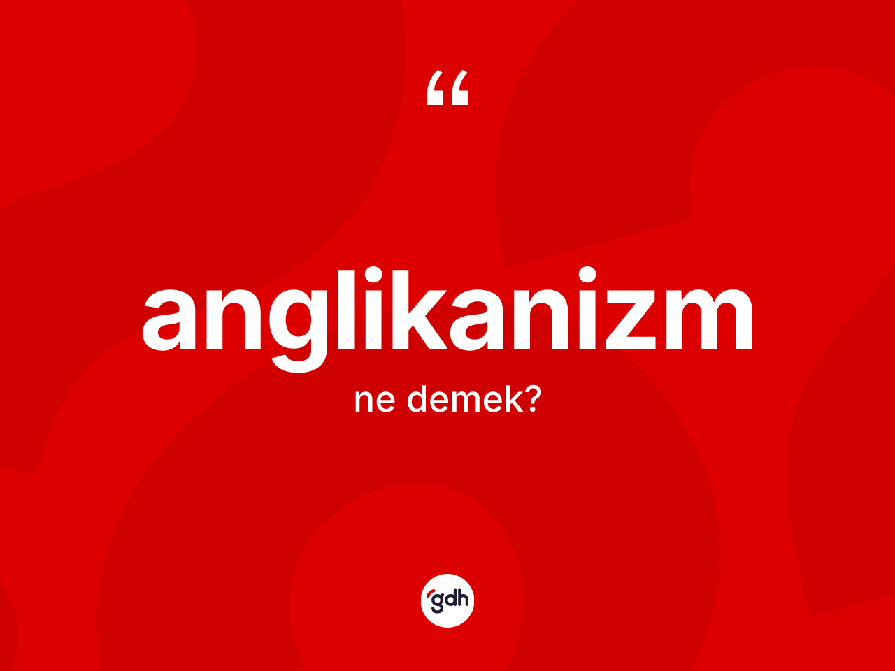 Anglikanizm kelimesinin sözlükteki tanımı nedir? Anglikanizm'in TDK'ya göre anlamı nedir?