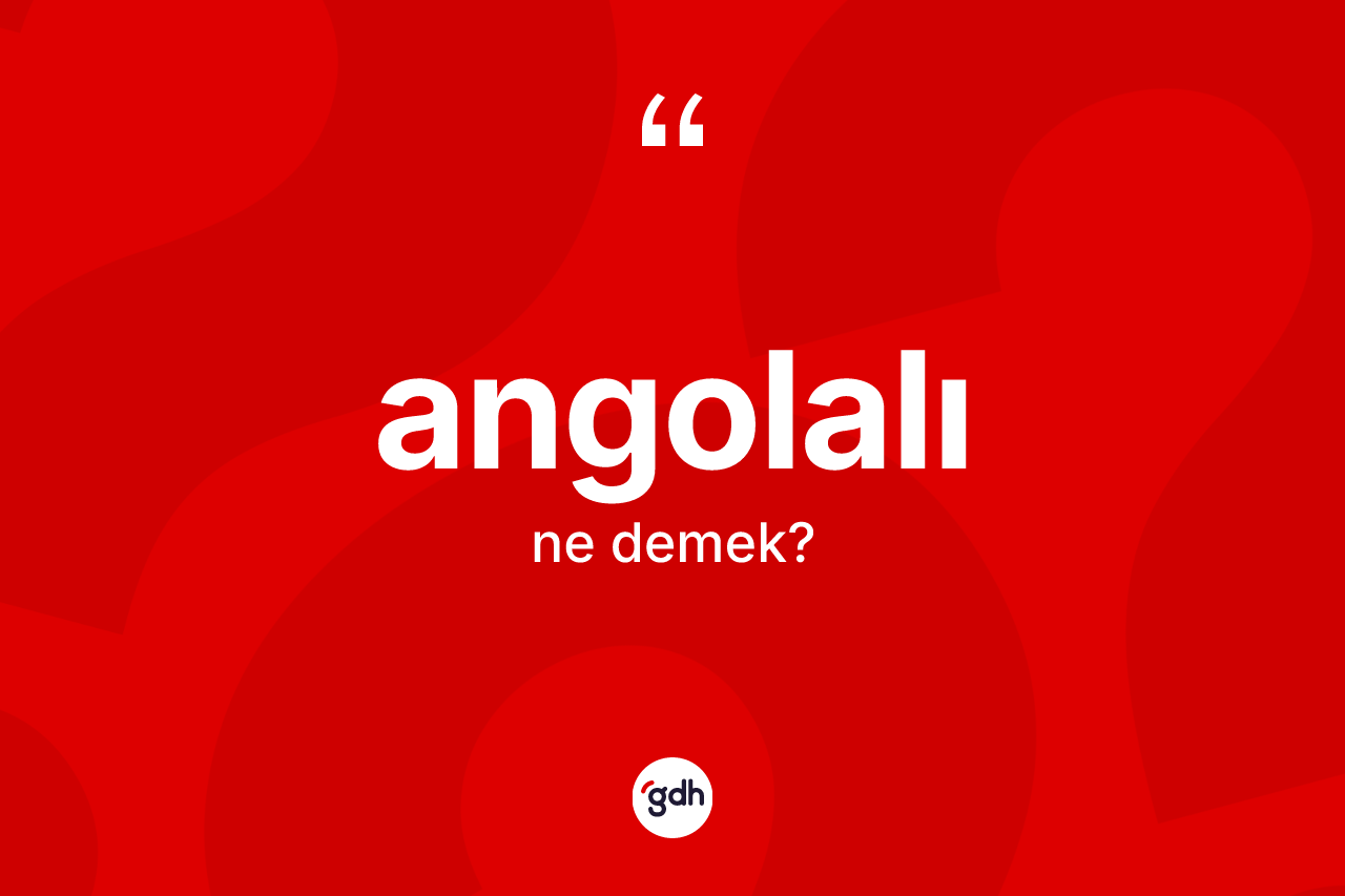Angolalı kelimesinin anlamı nedir? Angolalı'nın TDK'ya göre anlamı nedir?