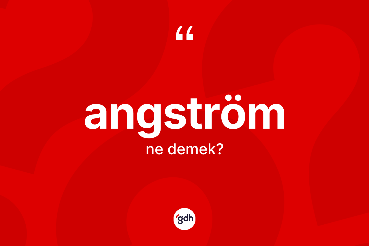 Angström kelimesinin tanımı nedir? Angström kelimesinin TDK anlamı nedir?