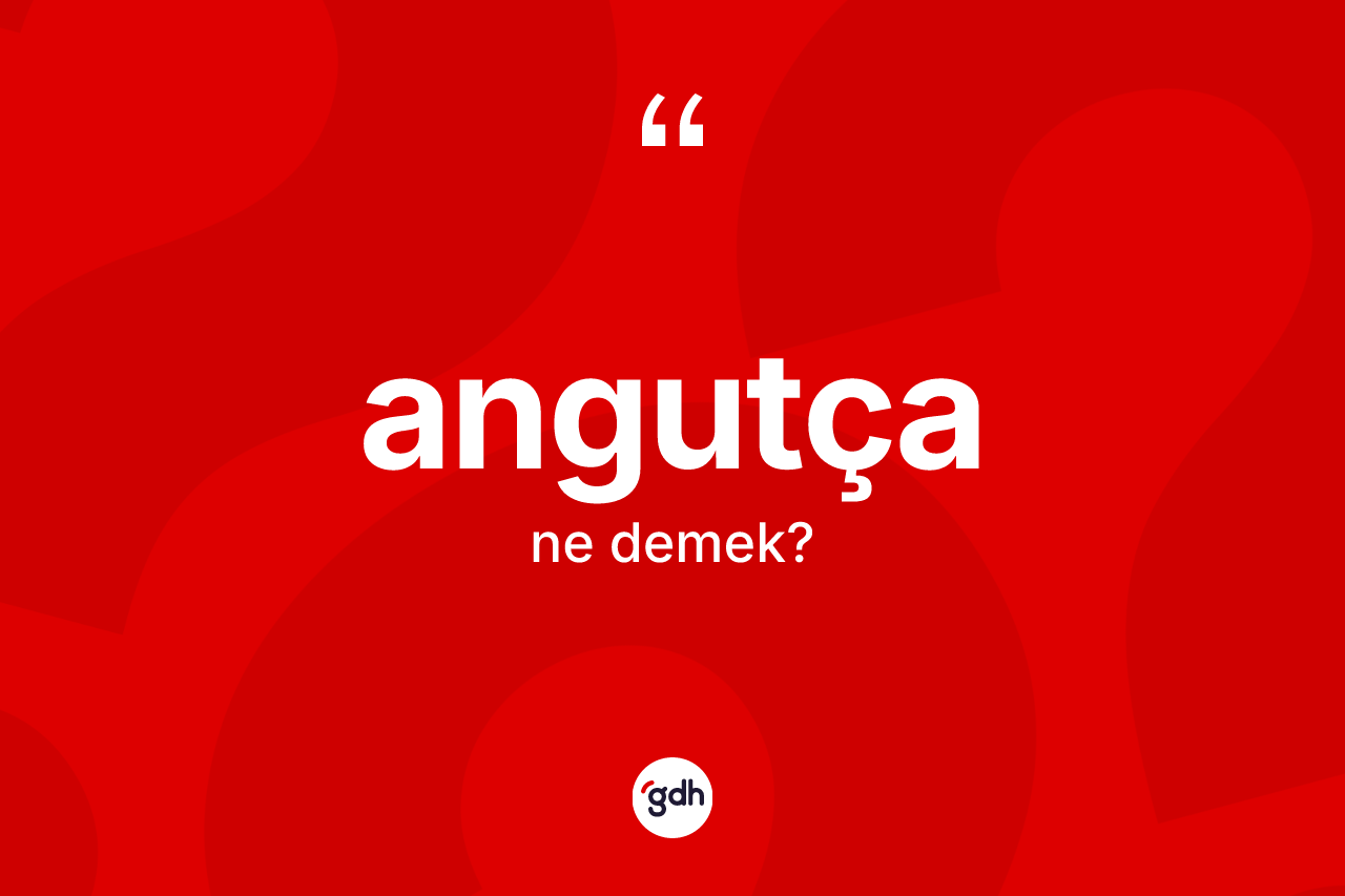Angutça kelimesi ne demek? Angutçanın kısaca tanımı nedir?