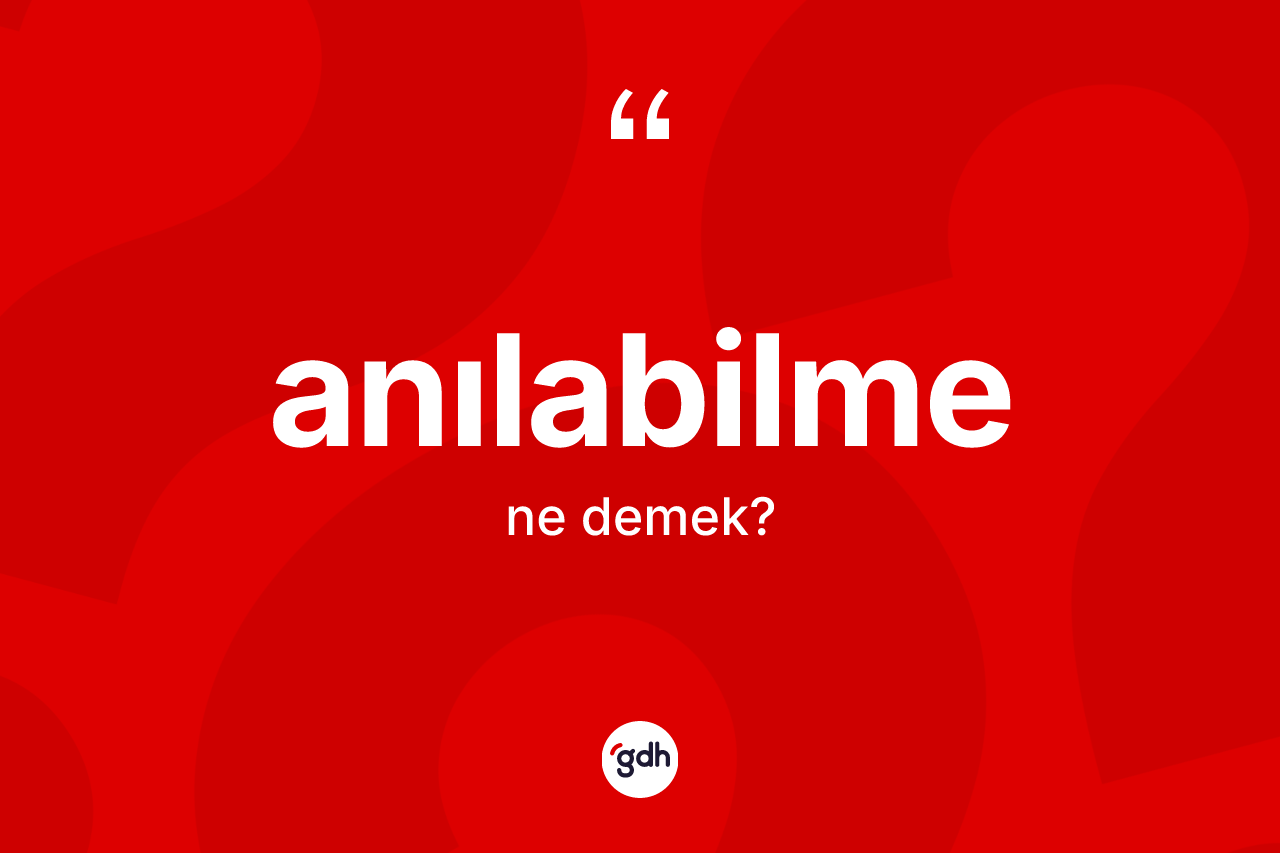 Anılabilme ne anlama gelir?