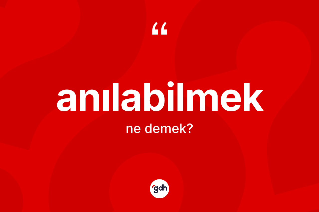 Anılabilmek kelimesi nedir?
