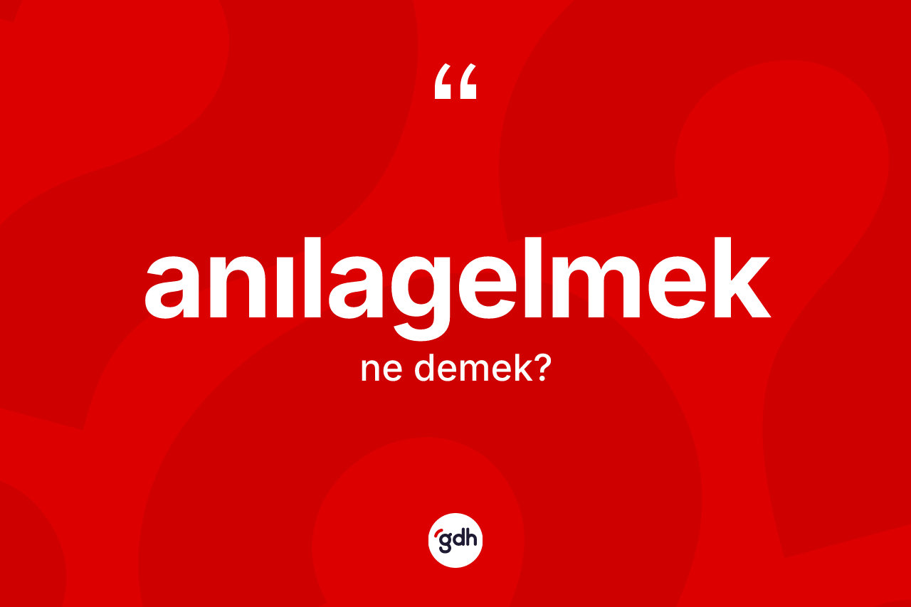 Anılagelmek kelimesinin anlamı nedir?