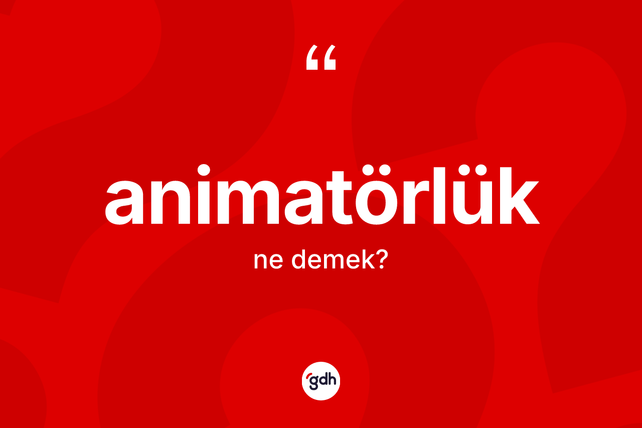 Animatörlük kelimesi ne anlama gelir? Animatörlüğün TDK'ya göre anlamı nedir?