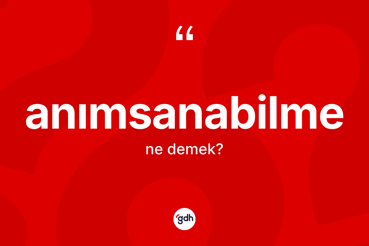 Anımsanabilme ne anlama gelir? Anımsanabilmenin kısaca tanımı nedir?