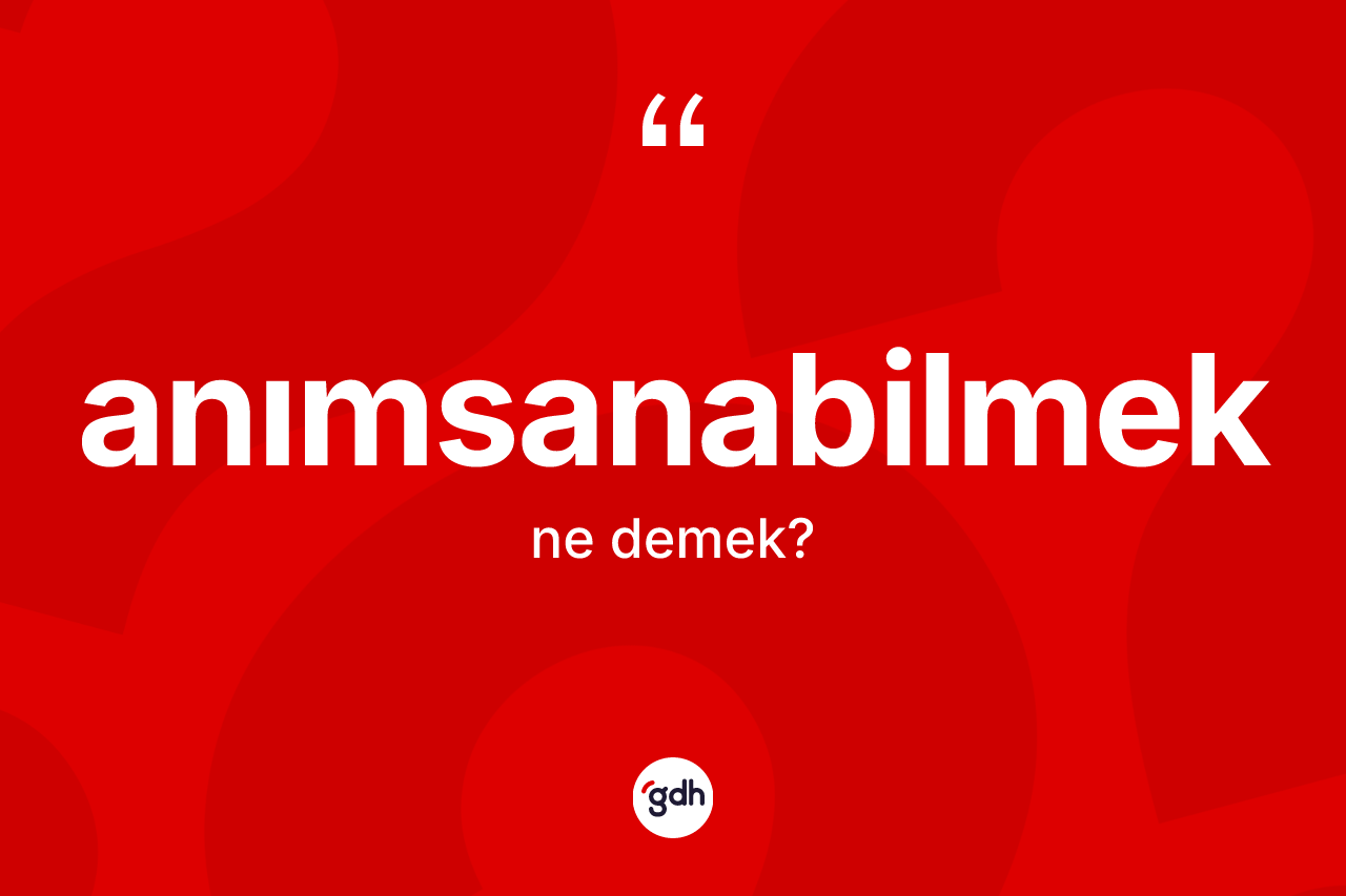 Anımsanabilmek kelimesinin sözlükteki tanımı nedir? Anımsanabilmeğin kısaca tanımı nedir?