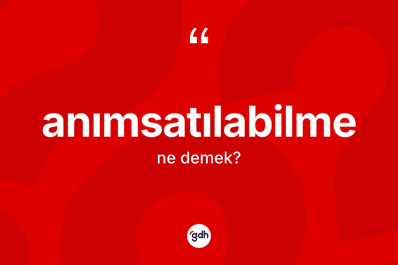 Anımsatılabilme kelimesinin tanımı nedir? Anımsatılabilme kelimesinin TDK anlamı nedir?