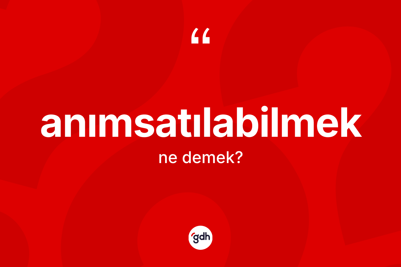 Anımsatılabilmek kelimesinin sözlükteki tanımı nedir? Anımsatılabilmeğin halk arasındaki kullanımı nasıldır?
