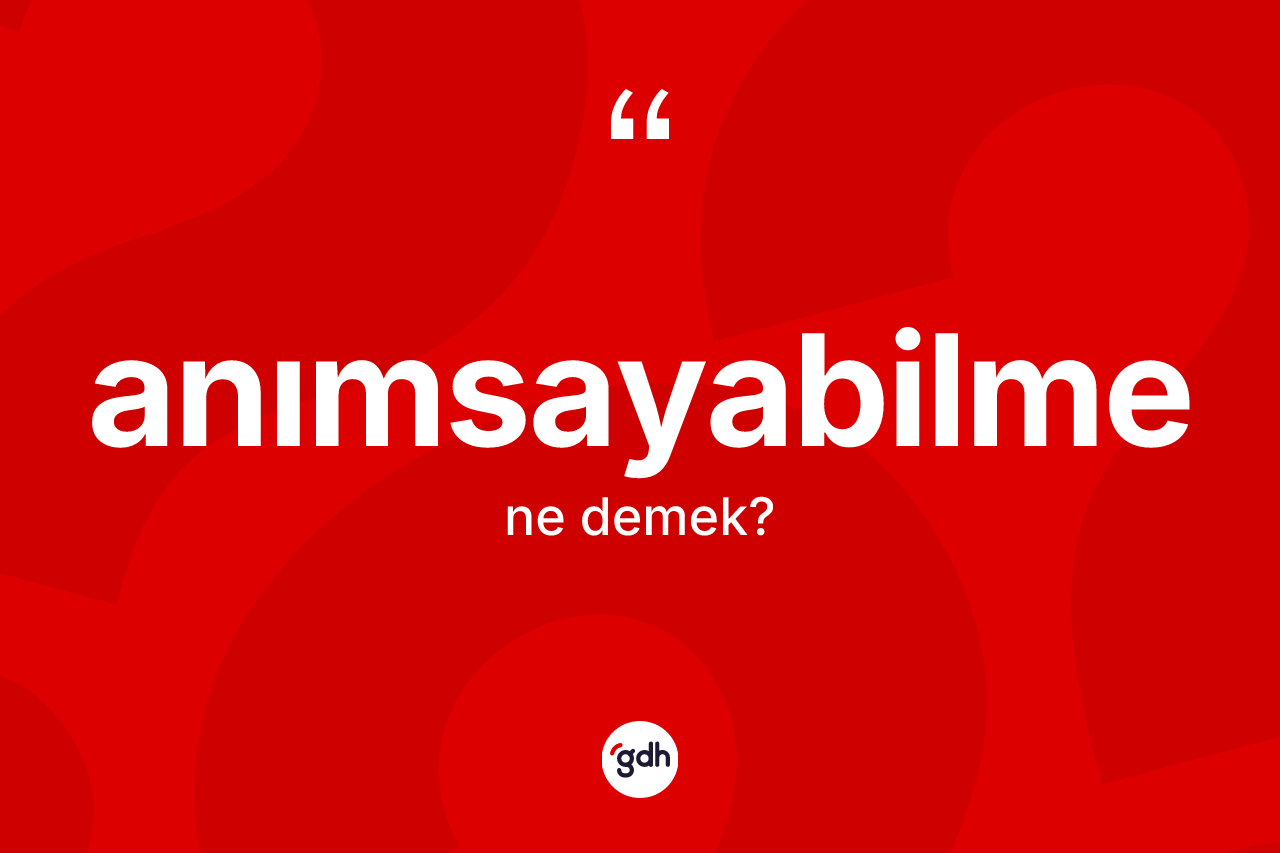 Anımsayabilme ne anlama gelir?