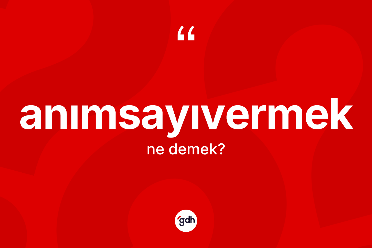 Anımsayıvermek kelimesinin anlamı nedir? Anımsayıvermeğin TDK'ya göre anlamı nedir?