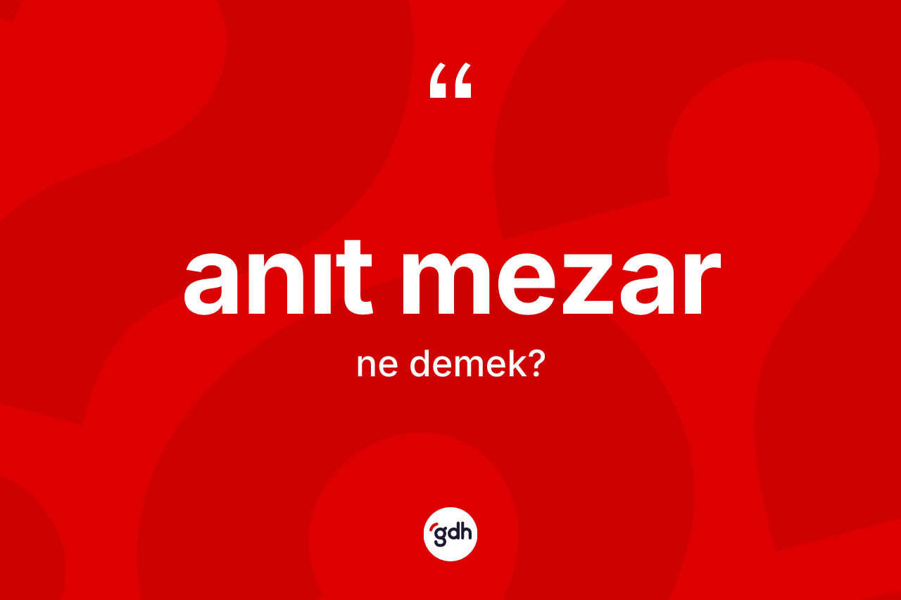 Anıt mezar kelimesi ne anlama gelir? Anıt mezar kelimesinin TDK anlamı nedir?