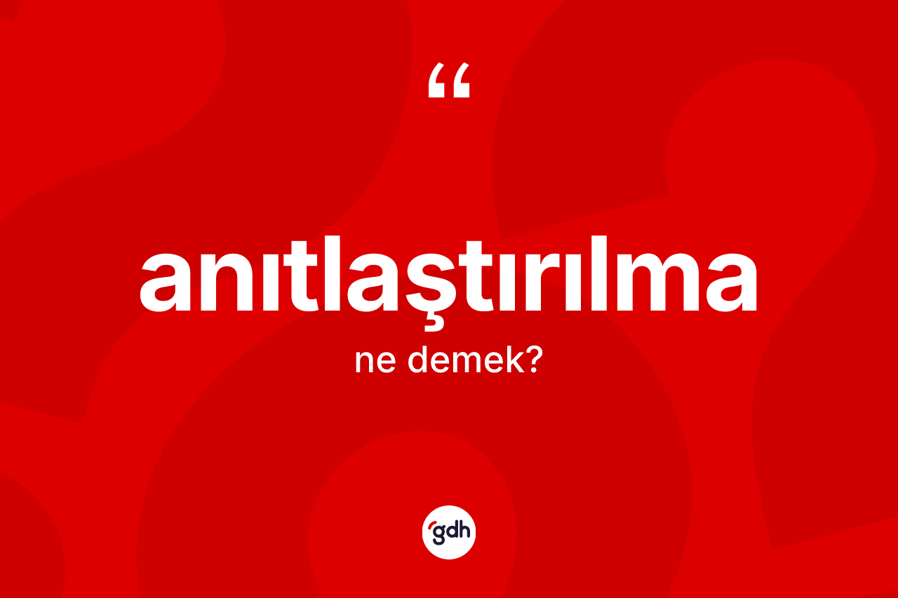 Anıtlaştırılma kelimesinin tanımı nedir?
