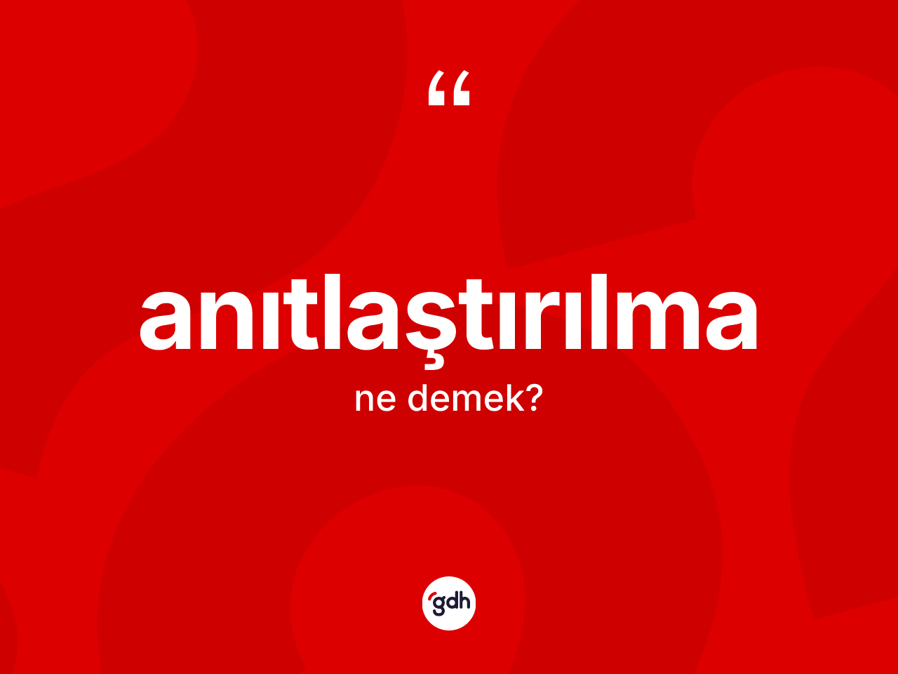 Anıtlaştırılma kelimesinin tanımı nedir? Anıtlaştırılmanın sözlükteki anlamı nedir?