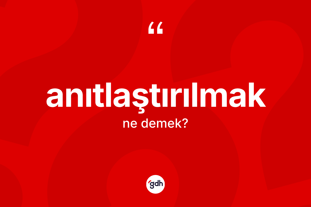 Anıtlaştırılmak kelimesinin tanımı nedir? Anıtlaştırılmağın TDK'ya göre anlamı nedir?