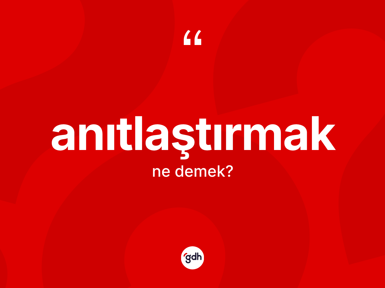 Anıtlaştırmak kelimesi ne anlama gelir? Anıtlaştırmağın TDK'ya göre anlamı nedir?