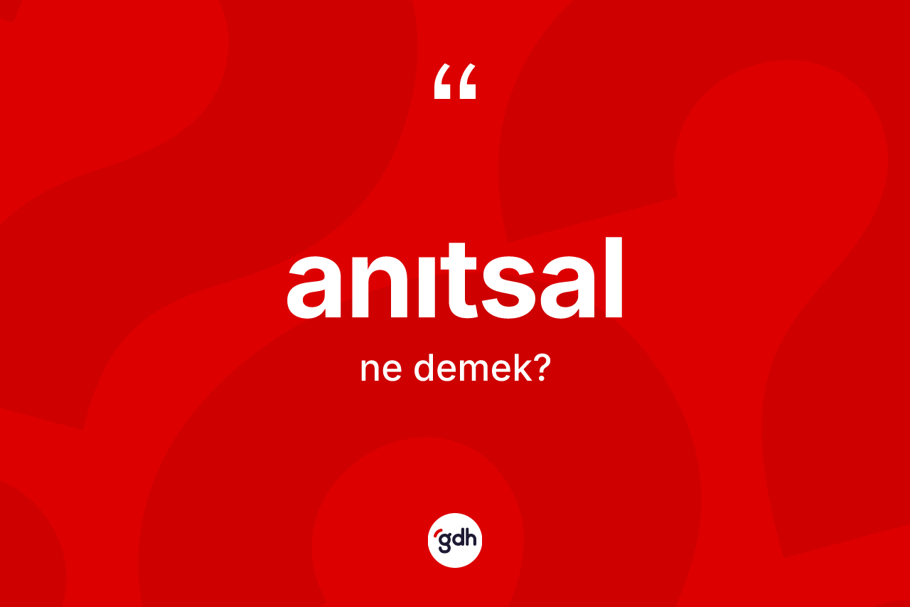 Anıtsal kelimesinin sözlükteki tanımı nedir? Anıtsalın kısaca tanımı nedir?