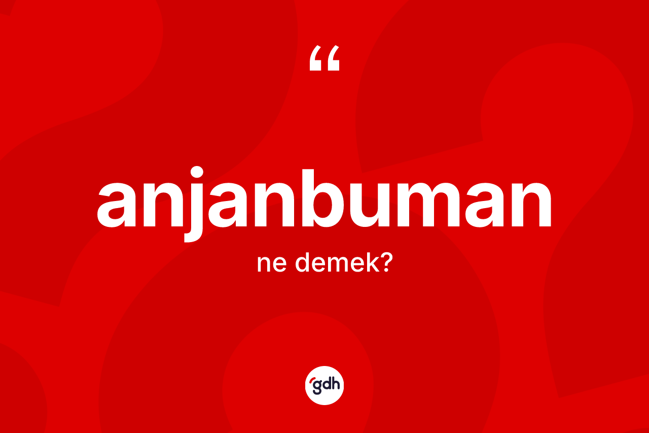 Anjanbuman kelimesinin anlamı nedir? Anjanbumanın TDK'ya göre anlamı nedir?