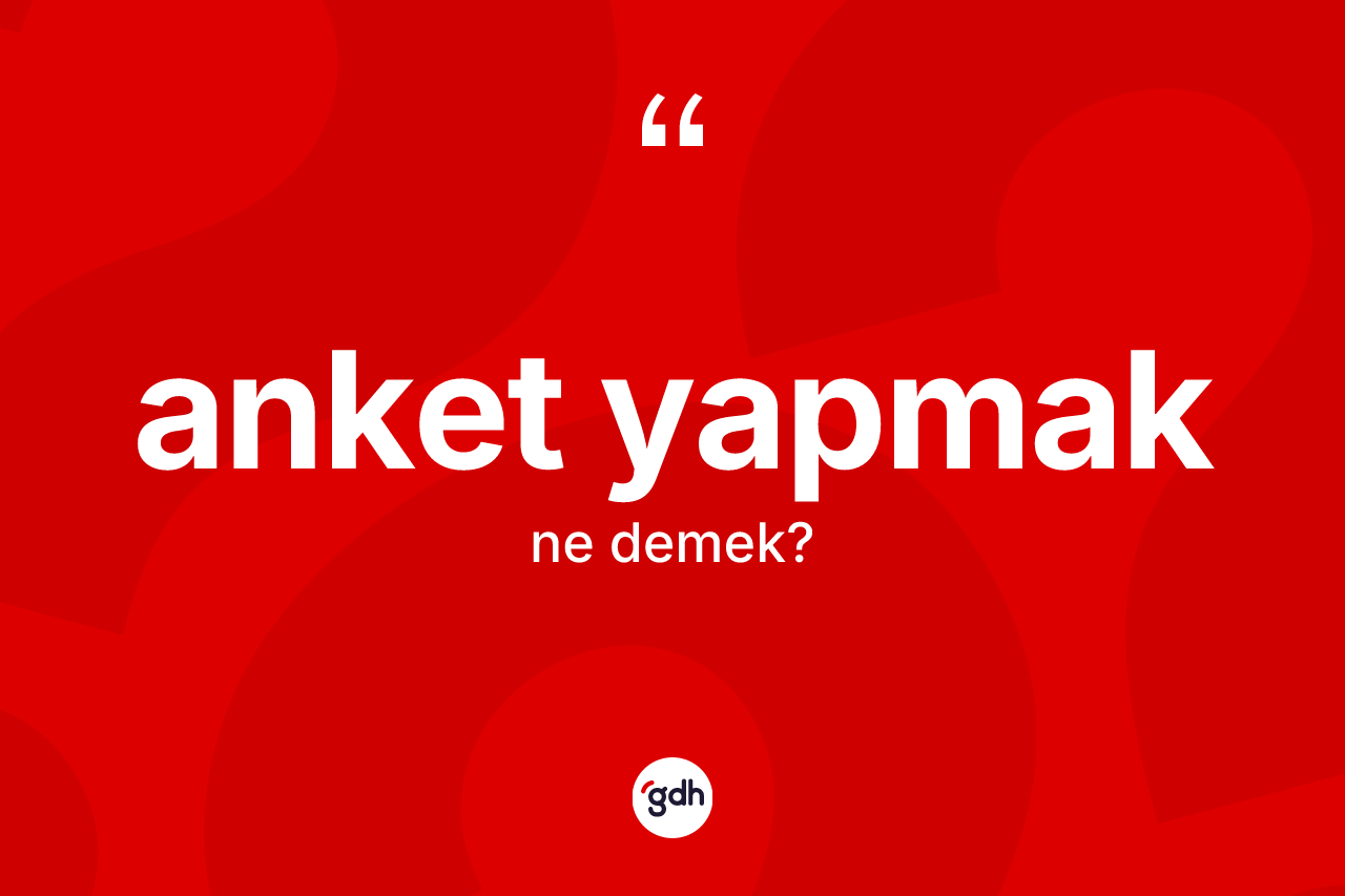 Anket yapmak ifadesinin kısaca anlamı nedir? Anket yapmak ifadesi hangi durumlarda kullanılır?