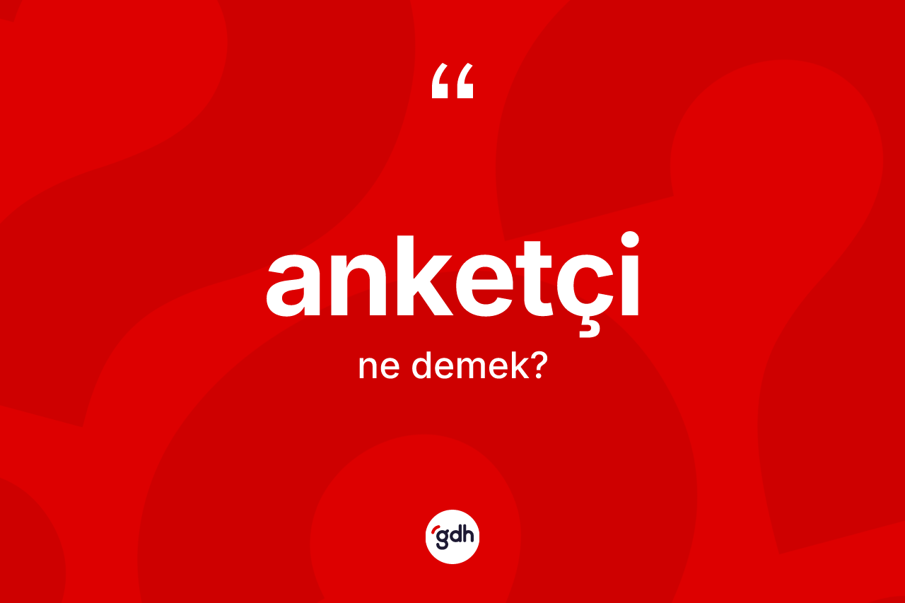 Anketçi kelimesinin tanımı nedir? Anketçi kelimesinin TDK anlamı nedir?