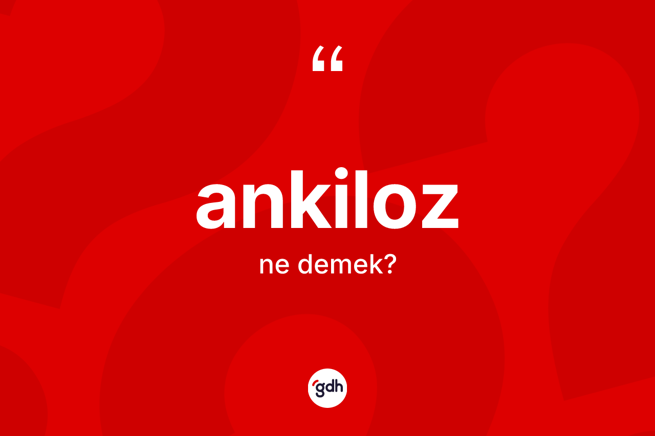 Ankiloz kelimesinin anlamı nedir? Ankiloz kelimesinin TDK'ya göre açıklaması nedir?