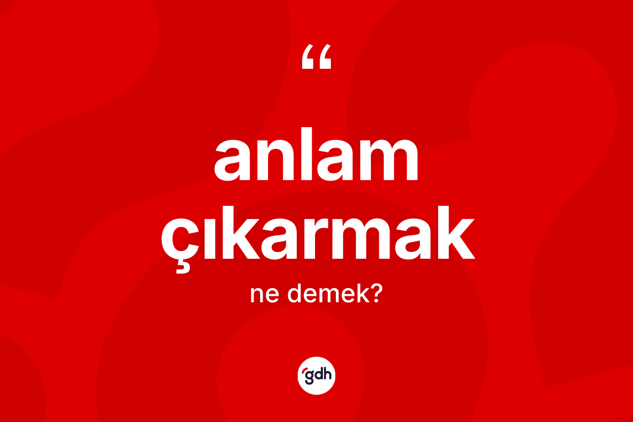 Anlam çıkarmak ne anlama gelir? Anlam çıkarmak ifadesinin TDK anlamı nedir?
