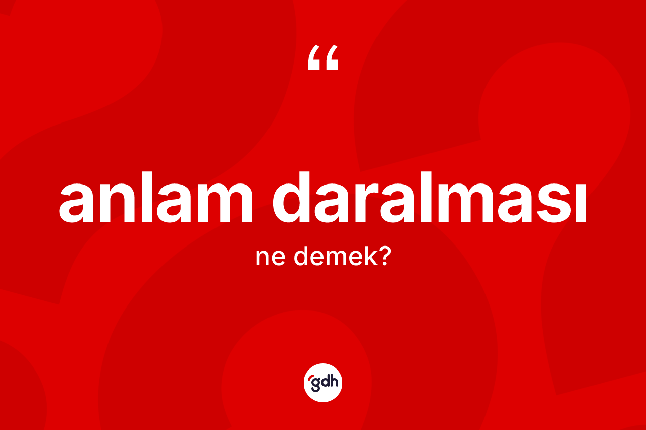 Anlam daralması kelimesi nedir? Anlam daralmasının TDK'ya göre anlamı nedir?