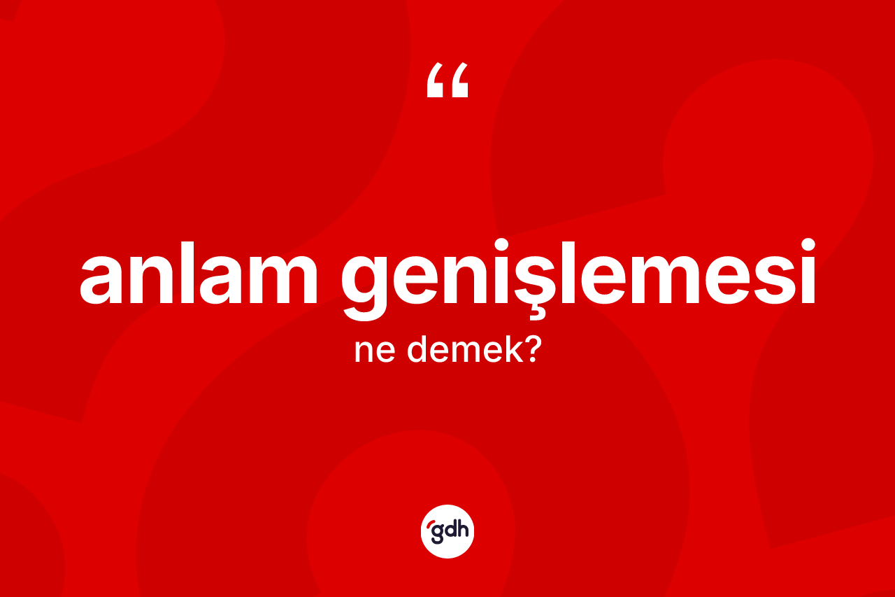 Anlam genişlemesi kelimesinin sözlükteki tanımı nedir? Anlam genişlemesi kelimesinin TDK'ya göre açıklaması nedir?