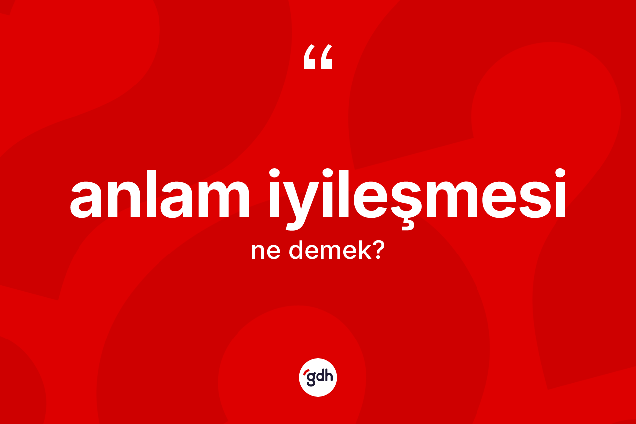 Anlam iyileşmesi kelimesinin anlamı nedir? Anlam iyileşmesi kelimesinin özellikleri nelerdir?