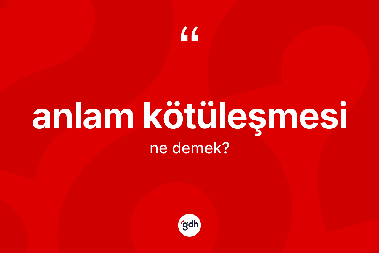 Anlam kötüleşmesi kelimesi ne anlama gelir? Anlam kötüleşmesinin sözlükteki anlamı nedir?