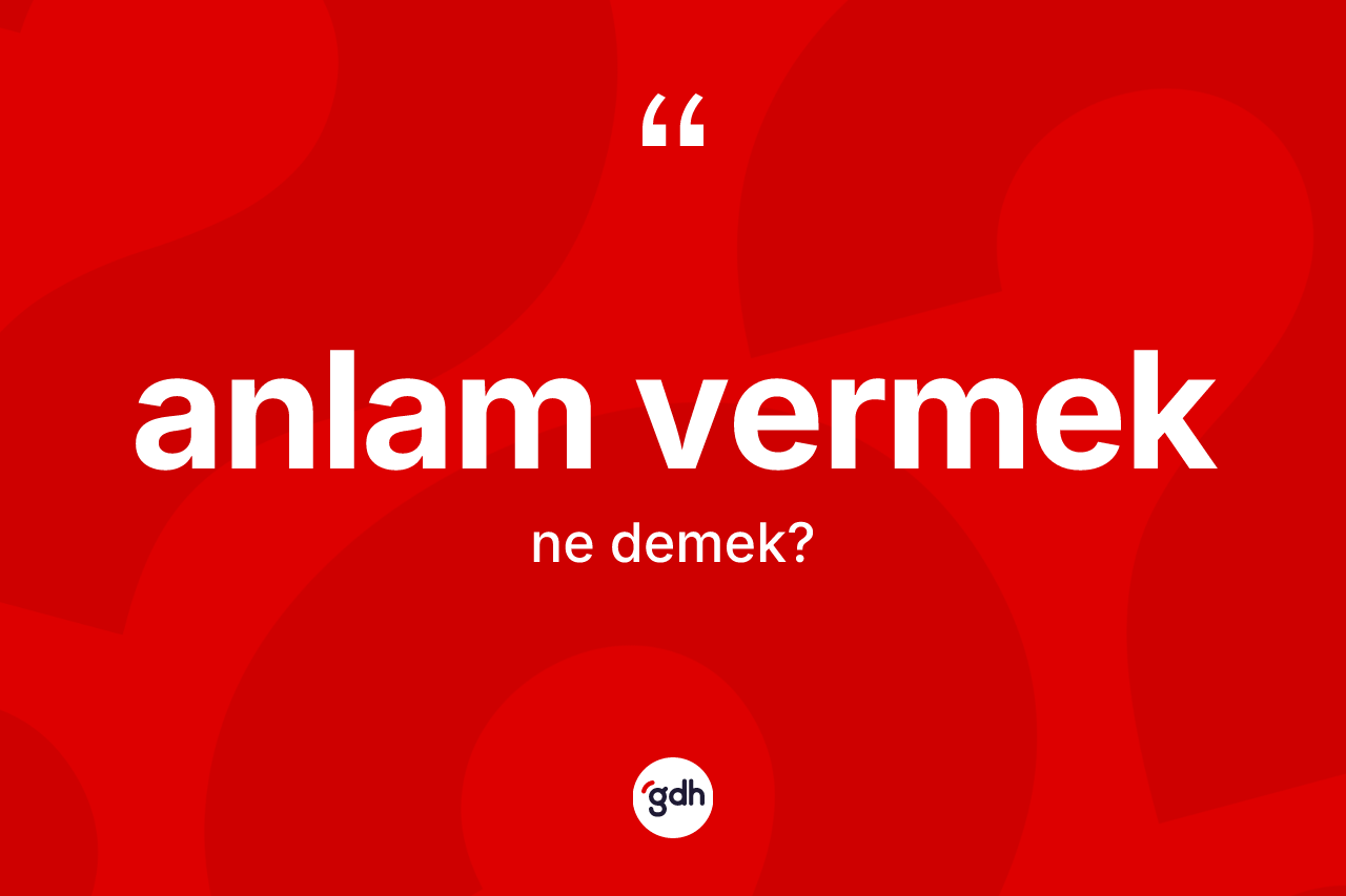 Anlam vermek ifadesi neyi anlatır? Anlam vermek sözü nerede kullanılır?