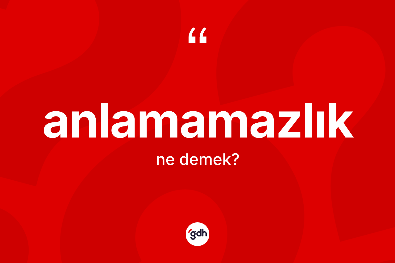 Anlamamazlık kelimesi nedir? Anlamamazlığın TDK'ya göre anlamı nedir?