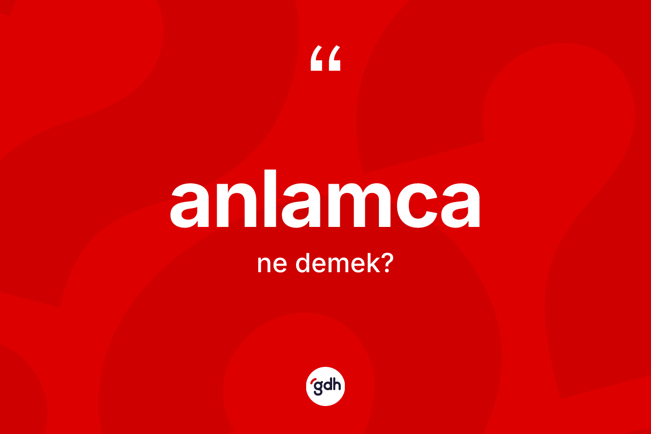 Anlamca kelimesinin sözlükteki tanımı nedir? Anlamcanın TDK'ya göre anlamı nedir?
