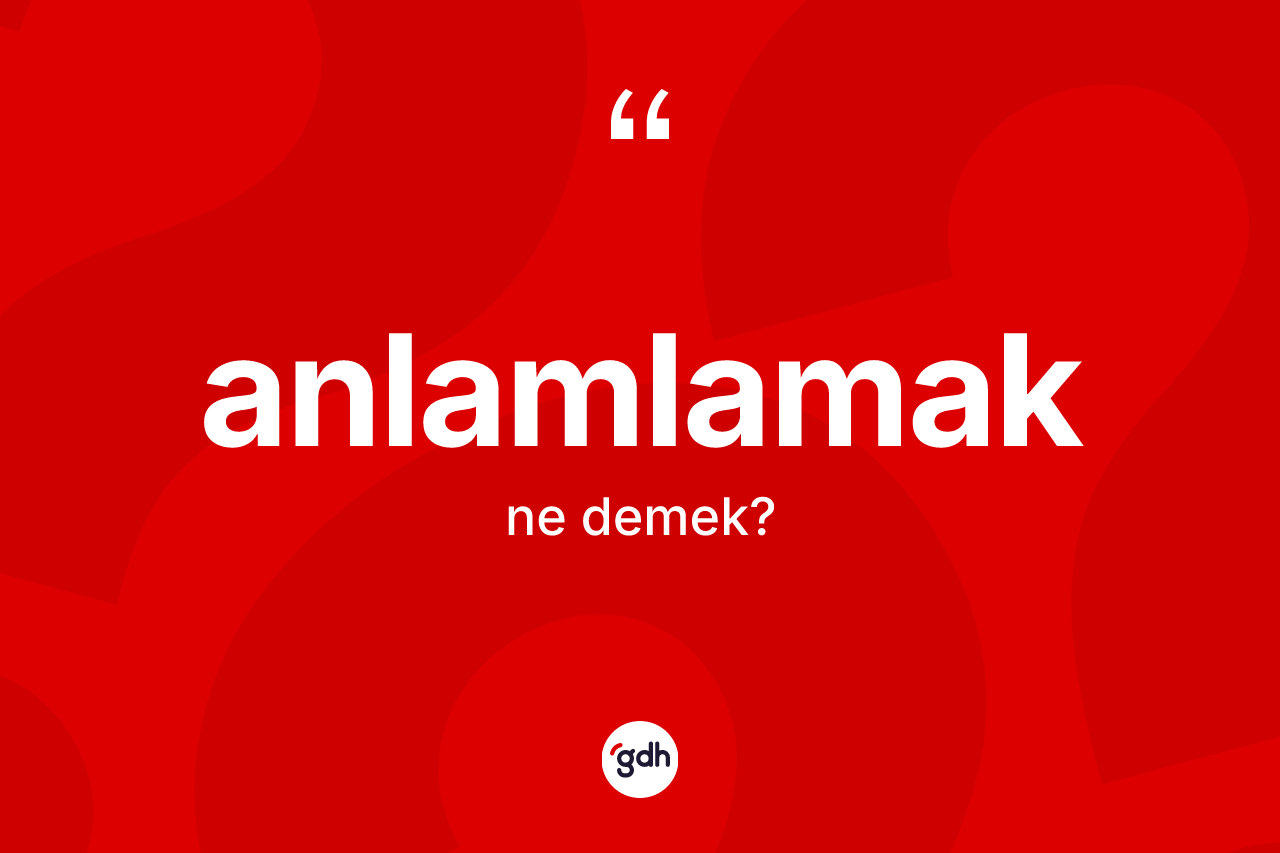 Anlamlamak kelimesi ne demek?