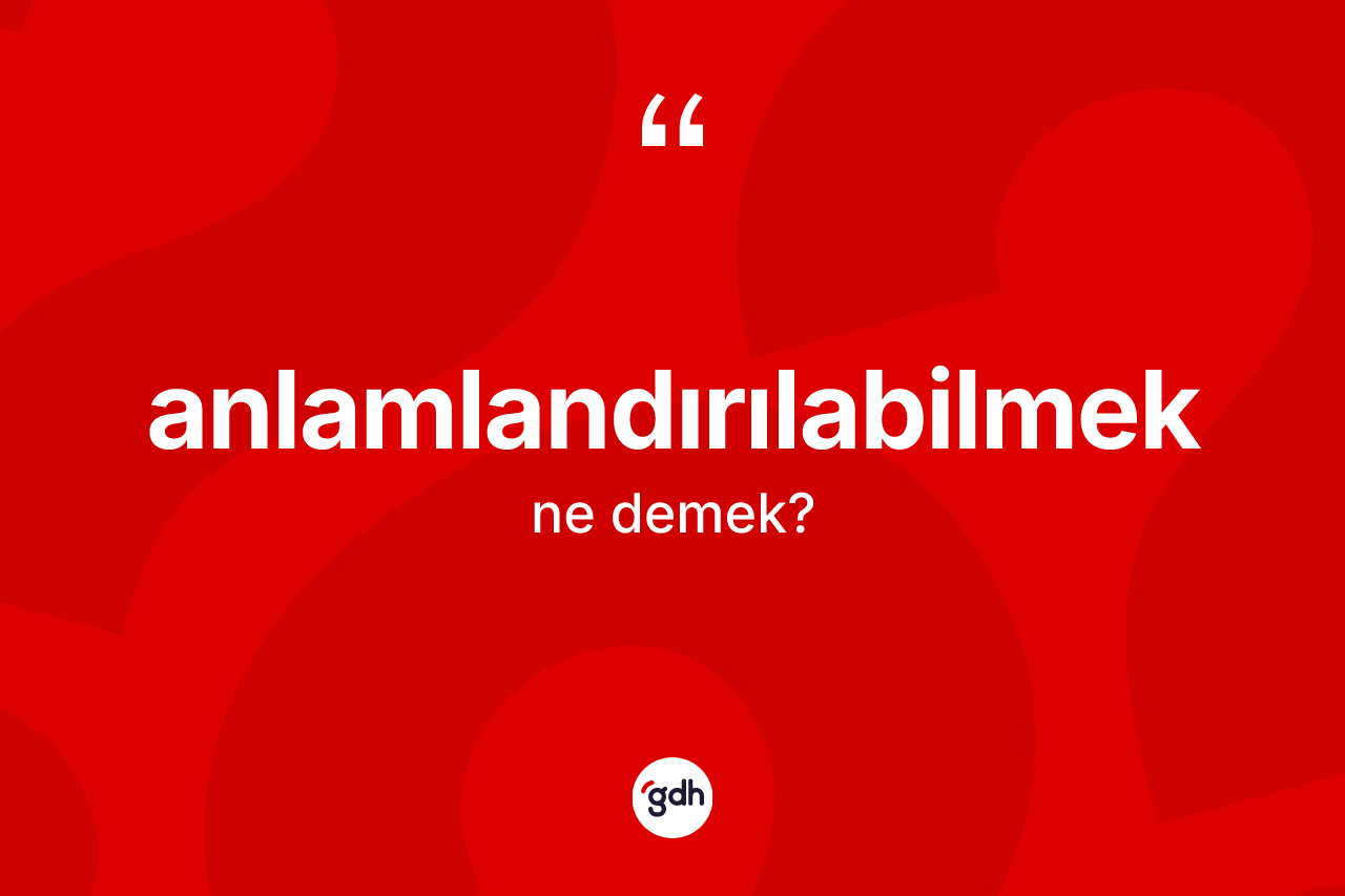 Anlamlandırılabilmek kelimesinin sözlükteki tanımı nedir? Anlamlandırılabilmek kelimesinin özellikleri nelerdir?