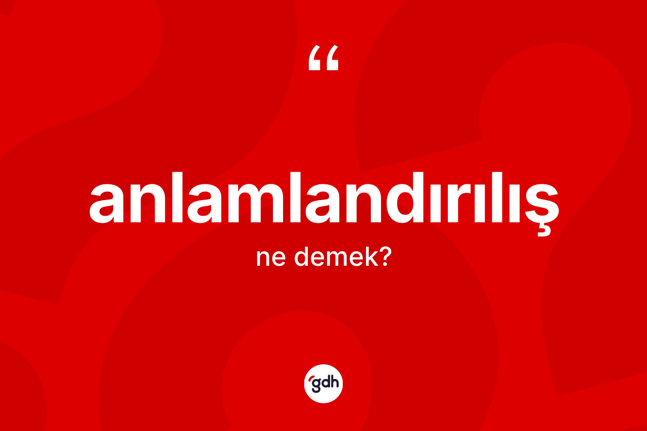 Anlamlandırılış ne demek? Anlamlandırılışın sözlükteki anlamı nedir?