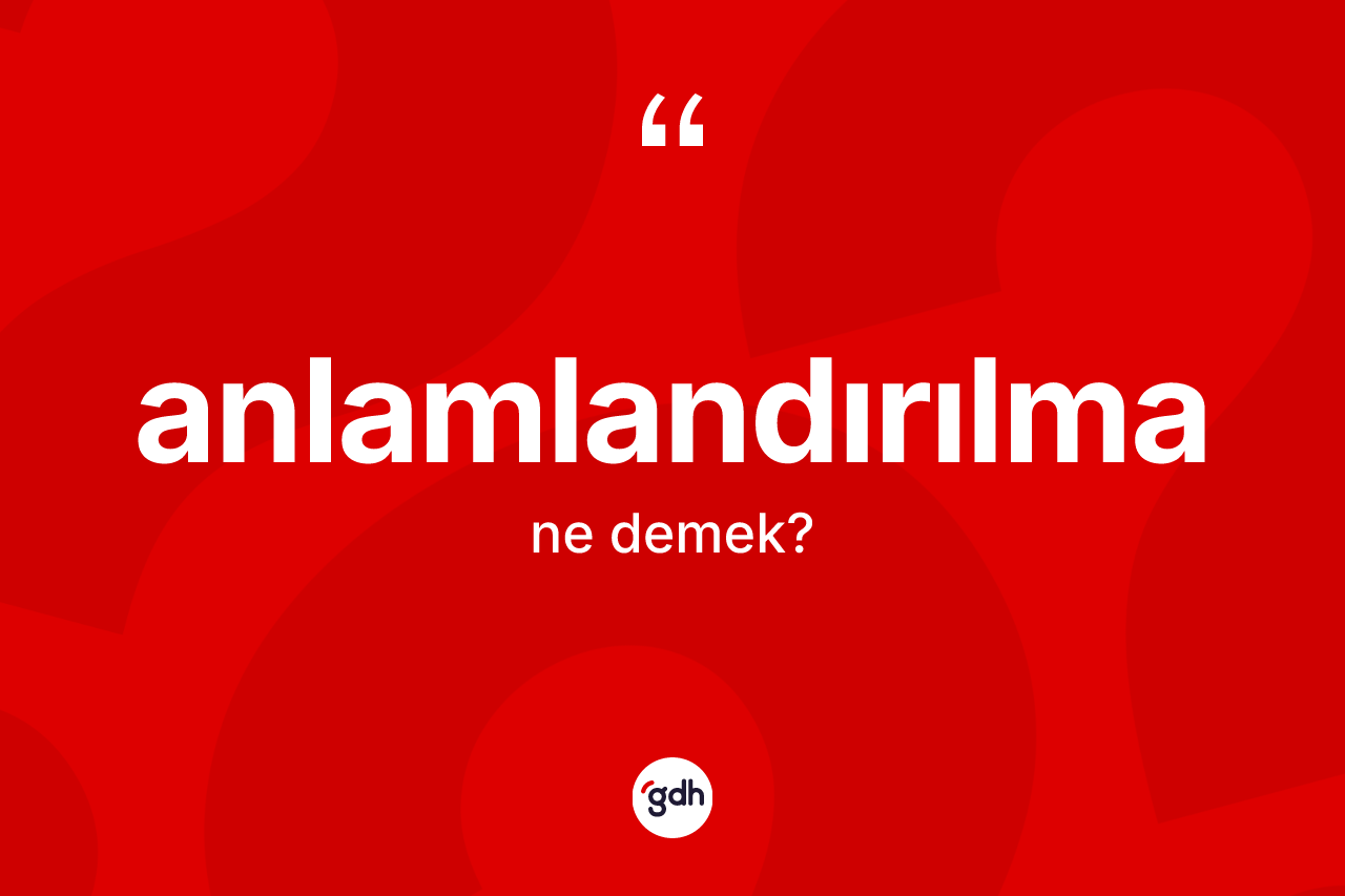 Anlamlandırılma kelimesinin anlamı nedir?