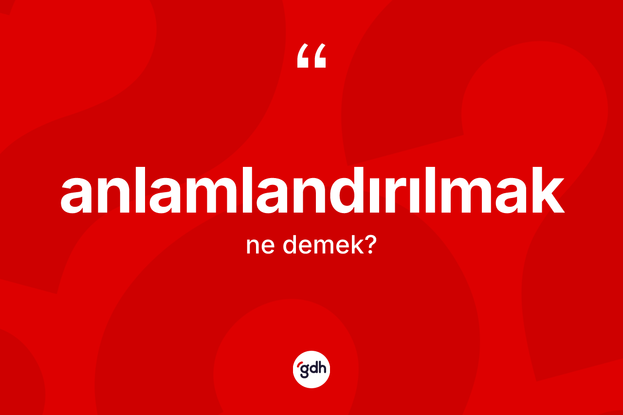 Anlamlandırılmak kelimesinin anlamı nedir? Anlamlandırılmağın TDK'ya göre anlamı nedir?