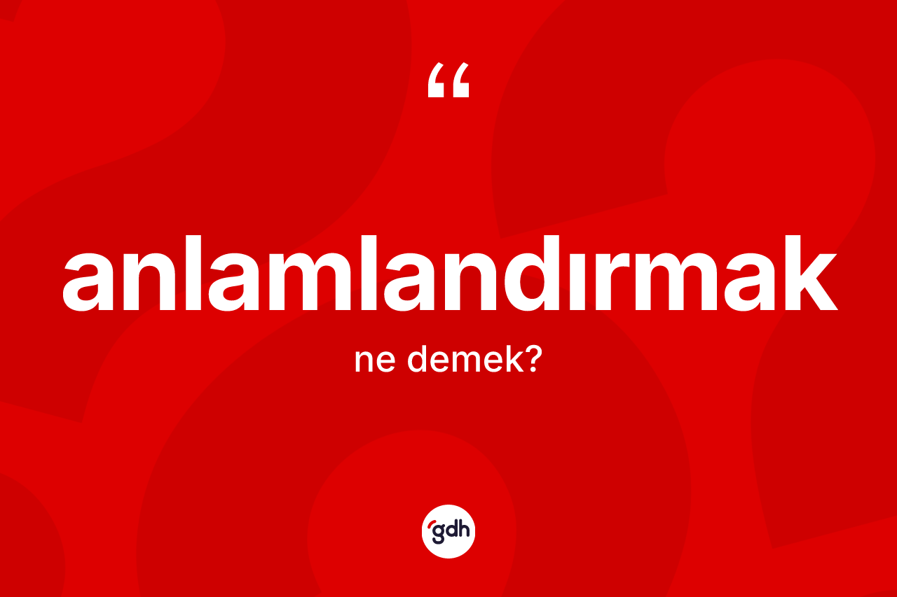 Anlamlandırmak kelimesi ne anlama gelir?