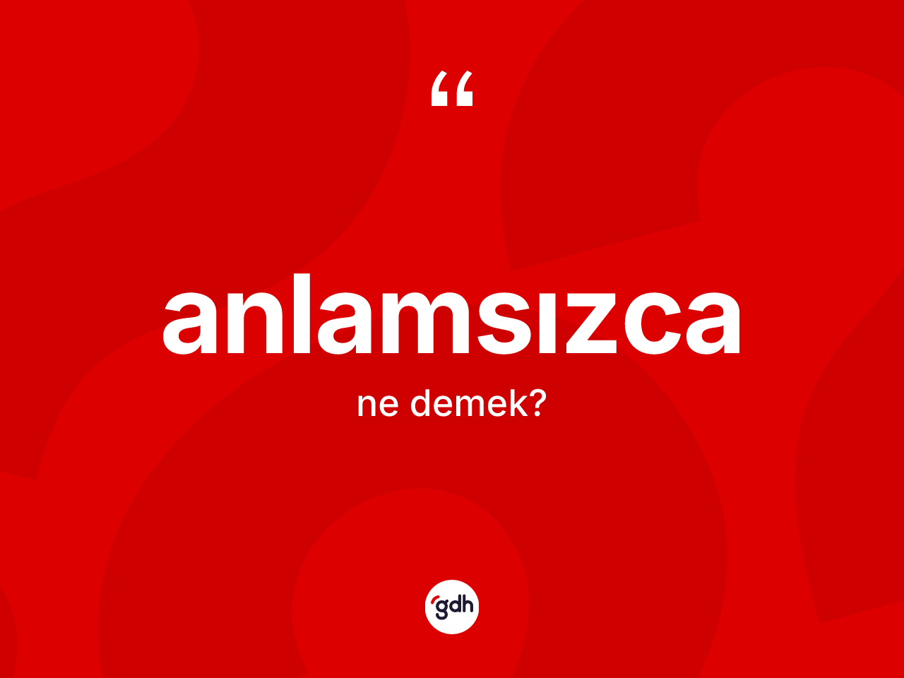 Anlamsızca ne anlama gelir? Anlamsızcanın TDK'ya göre anlamı nedir?
